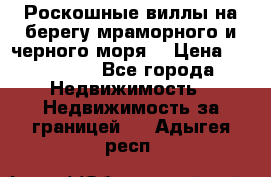 Роскошные виллы на берегу мраморного и черного моря. › Цена ­ 450 000 - Все города Недвижимость » Недвижимость за границей   . Адыгея респ.